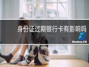 身份证过期银行卡有影响吗