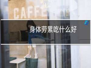 身体劳累吃什么好（六种食物缓解效果佳）