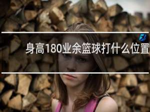 身高180业余篮球打什么位置