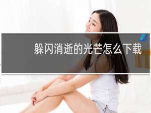 躲闪消逝的光芒怎么下载