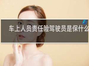 车上人员责任险驾驶员是保什么的