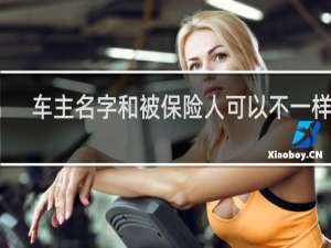 车主名字和被保险人可以不一样吗