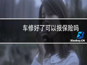 车修好了可以报保险吗