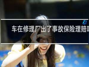 车在修理厂出了事故保险理赔吗