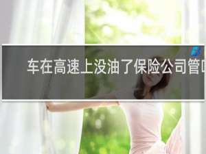 车在高速上没油了保险公司管吗