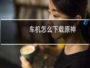 车机怎么下载原神