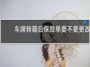 车牌转籍后保险单要不要更改
