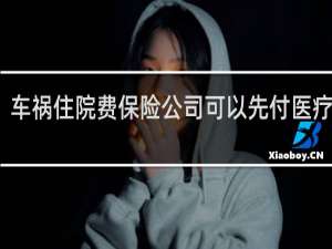 车祸住院费保险公司可以先付医疗费吗