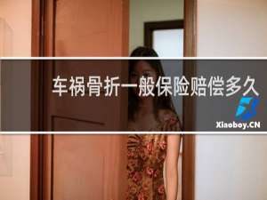 车祸骨折一般保险赔偿多久