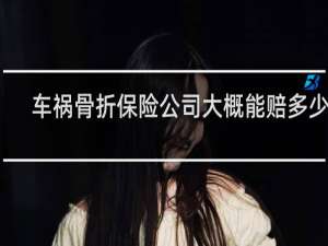 车祸骨折保险公司大概能赔多少钱