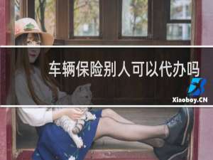 车辆保险别人可以代办吗
