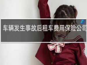 车辆发生事故后租车费用保险公司赔吗