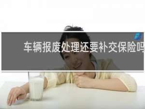 车辆报废处理还要补交保险吗