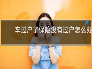 车过户了保险没有过户怎么办