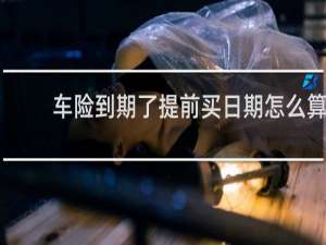 车险到期了提前买日期怎么算