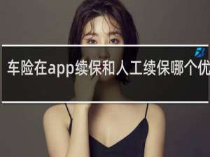 车险在app续保和人工续保哪个优惠多