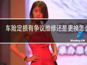 车险定损有争议维修还是更换怎么办