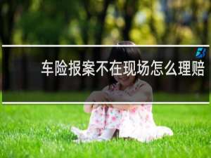 车险报案不在现场怎么理赔