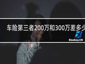 车险第三者200万和300万差多少钱