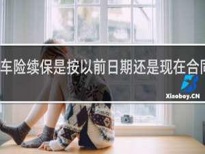 车险续保是按以前日期还是现在合同日期