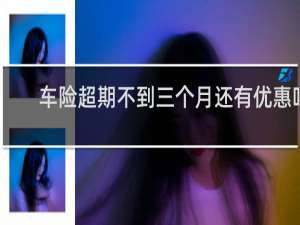 车险超期不到三个月还有优惠吗