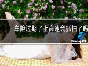 车险过期了上高速会抓拍了吗