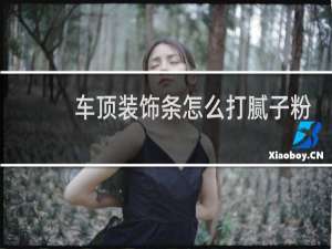 车顶装饰条怎么打腻子粉