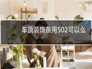 车顶装饰条用502可以么