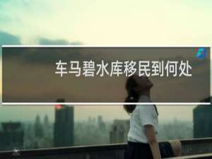 车马碧水库移民到何处