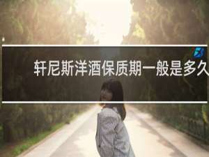 轩尼斯洋酒保质期一般是多久