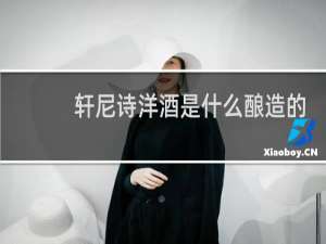轩尼诗洋酒是什么酿造的