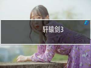 【轩辕剑3（手游电脑版）】免费轩辕剑3（手游电脑版）软件下载