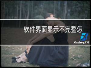 软件界面显示不完整怎么办？