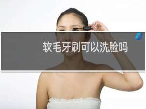 软毛牙刷可以洗脸吗