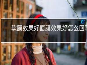 软膜效果好面膜效果好怎么回事