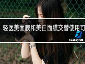 轻医美面膜和美白面膜交替使用可以吗