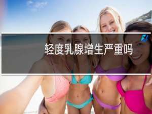 轻度乳腺增生严重吗