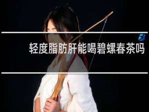 轻度脂肪肝能喝碧螺春茶吗