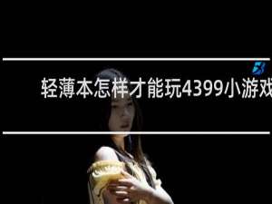 轻薄本怎样才能玩4399小游戏