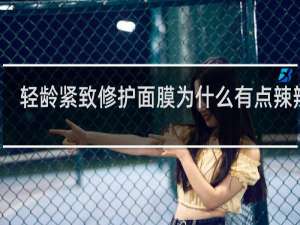 轻龄紧致修护面膜为什么有点辣辣的