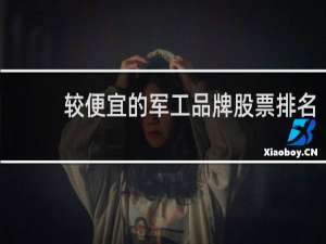 较便宜的军工品牌股票排名