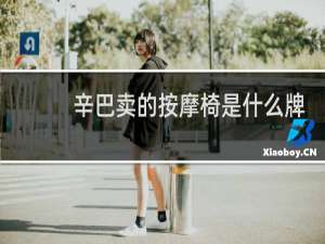 辛巴卖的按摩椅是什么牌子