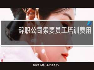 辞职公司索要员工培训费用