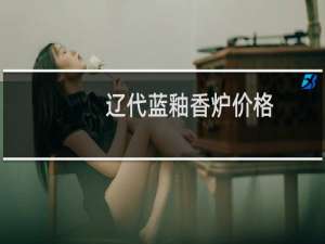 辽代蓝釉香炉价格