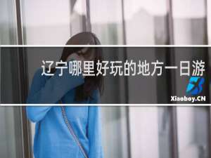 辽宁哪里好玩的地方一日游