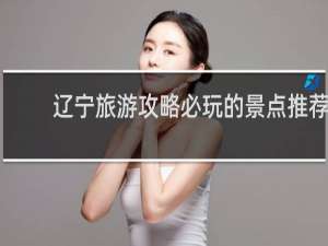 辽宁旅游攻略必玩的景点推荐