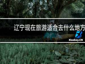 辽宁现在旅游适合去什么地方