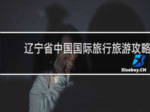 辽宁省中国国际旅行旅游攻略