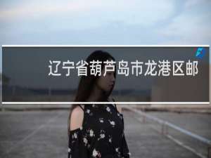 辽宁省葫芦岛市龙港区邮政编码是多少