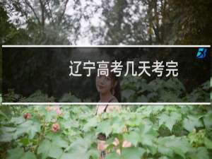 辽宁高考几天考完